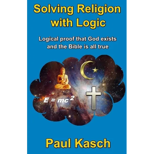 Solving Religion with Logic: Logical proof that God exists and the Bible is all true - Paperback