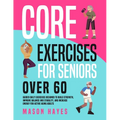 Core Exercises for Seniors Over 60: Guided Daily Exercises Designed to Build Strength, Improve Balance and Stability, and Increase Energy for Active A - Paperback