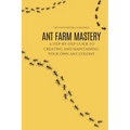 Ant Farm Mastery: A Step-by-Step Guide to Creating and Maintaining Your Own Ant Colony: From Setup to Success: The Complete Guide to Cre - Paperback