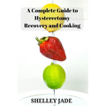 A Complete Guide to Hysterectomy Recovery and Cooking: Delicious and Nutrient-Packed Dishes for Pre-Op Strength and Post-Op Recovery - Paperback