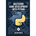 Mastering Game Development with Python: Learn, Develop, and Master Game Design with Leading Python Libraries From Pygame to Panda3D - Paperback