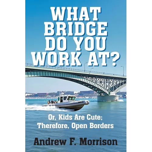 What Bridge Do You Work At?: Or, Kids Are Cute; Therefore, Open Borders - Paperback