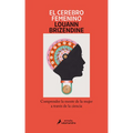 El Cerebro Femenino: Comprender La Mente de la Mujer a Través de la Ciencia/ The Female Brain - Paperback