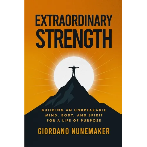 Extraordinary Strength: Building an Unbreakable Mind, Body, and Spirit for a Life of Purpose - Paperback