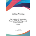 Getting A Living: The Problem Of Wealth And Poverty; Of Profits, Wages And Trade Unionism (1903) - Paperback
