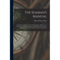 The Seaman's Manual: Containing a Treatise on Practical Seamanship, a Dictionary of sea Terms, Customs and Usages of the Merchant Service, - Paperback