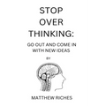 Stop Over Thinking: Go Out and Come in with New Ideas - Paperback