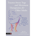 Trauma-Aware Yoga and Movement Therapeutics for Older Adults: Managing Common Conditions by Healing the Nervous System First - Paperback