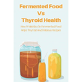 Fermented Food Vs Thyroid Health: How Probiotics In Fermented Food Helps Thyroid And Delicious Recipes: How To Make Fermented Foods Recipes - Paperback