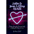 Listen to Your F*CKing HEART: Finding Yourself, Growing Daily, & Making the Choice to Love - Paperback