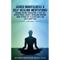 Guided Mindfulness & Self-Healing Meditations: Beginner Friendly Meditations to Help You Relieve Stress, Anxiety, Depression, Overcome Panic Attacks, - Paperback