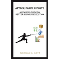 Attack, Parry, Riposte: A Fencer's Guide to Better Business Execution - Paperback