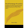 Stock Exchange Securities: An Essay On The General Causes Of Fluctuations In Their Price (1877) - Paperback