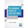 The Aquarian Gospel Of Jesus The Christ: The Philosophic And Practical Basis Of The Religion Of The Aquarian Age Of The World And Of The Church Univer - Paperback