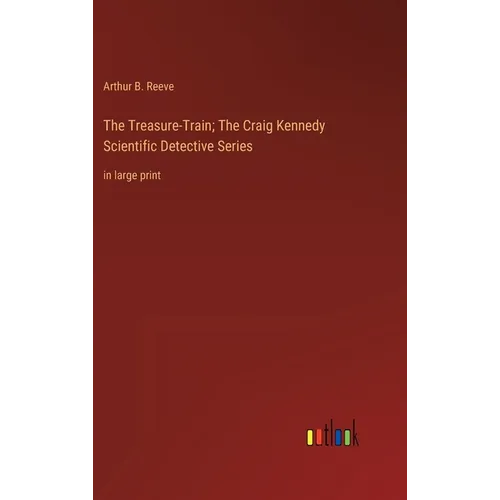 The Treasure-Train; The Craig Kennedy Scientific Detective Series: in large print - Hardcover
