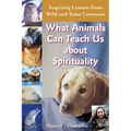 What Animals Can Teach Us about Spirituality: Inspiring Lessons from Wild and Tame Creatures - Hardcover