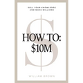 How To: $10M: Sell Your Knowledge And Make Millions - Paperback