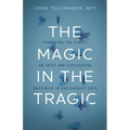 The Magic in the Tragic: Rewriting the Script on Grief and Discovering Happiness in Our Darkest Days - A New Approach to Resilience, Grieving, and Hea - Hardcover