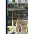 Progress of Animal Magnetism in New England: Being a Collection of Experiments, Reports and Certificates, From the Most Respectable Sources. Preceded - Paperback