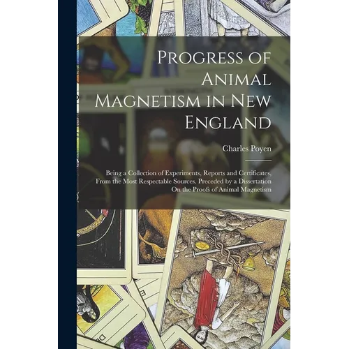 Progress of Animal Magnetism in New England: Being a Collection of Experiments, Reports and Certificates, From the Most Respectable Sources. Preceded - Paperback