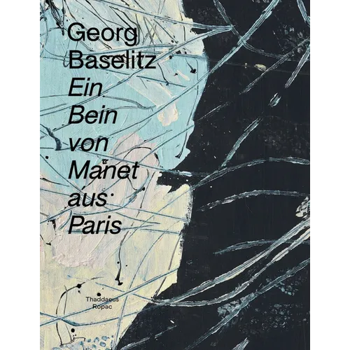 Georg Baselitz: Ein Bein Von Manet Aus Paris - Hardcover