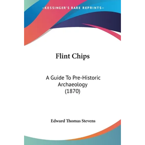 Flint Chips: A Guide To Pre-Historic Archaeology (1870) - Paperback