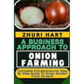 A Business Approach to Onion Farming: Complete Entrepreneurial Step By Step Guide To Onion Garden From Scratch - Paperback