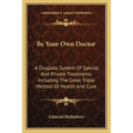 Be Your Own Doctor: A Drugless System Of Special And Private Treatments Including The Great Triple Method Of Health And Cure - Paperback