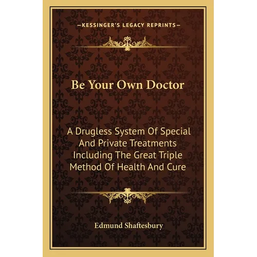 Be Your Own Doctor: A Drugless System Of Special And Private Treatments Including The Great Triple Method Of Health And Cure - Paperback
