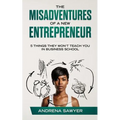 The Misadventures of a New Entrepreneur: 5 Things They Won't Teach You in Business School - Paperback