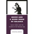 Moxie and a Good Sense of Balance: Nancy Drew and the Power of the Teenage Girl - Paperback