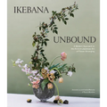 Ikebana Unbound: A Modern Approach to the Ancient Japanese Art of Flower Arranging - Hardcover