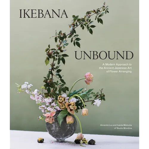 Ikebana Unbound: A Modern Approach to the Ancient Japanese Art of Flower Arranging - Hardcover