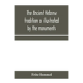 The ancient Hebrew tradition as illustrated by the monuments; a protest against the modern school of Old Testament criticism - Paperback