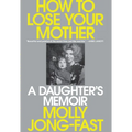 How to Lose Your Mother: A Daughter's Memoir - Hardcover