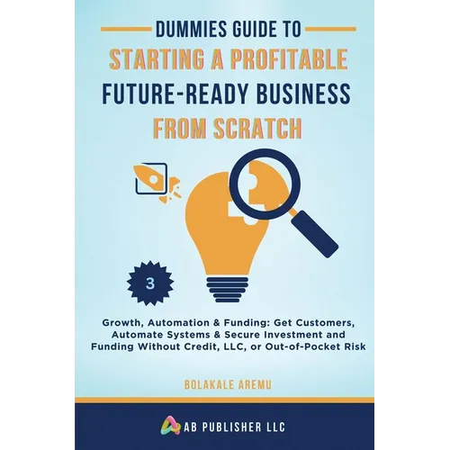 Dummies Guide to Starting a Profitable, Future-Ready Business from Scratch, 3: Growth, Automation & Funding: Get Customers, Automate Systems & Secure - Paperback