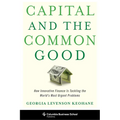 Capital and the Common Good: How Innovative Finance Is Tackling the World's Most Urgent Problems - Hardcover