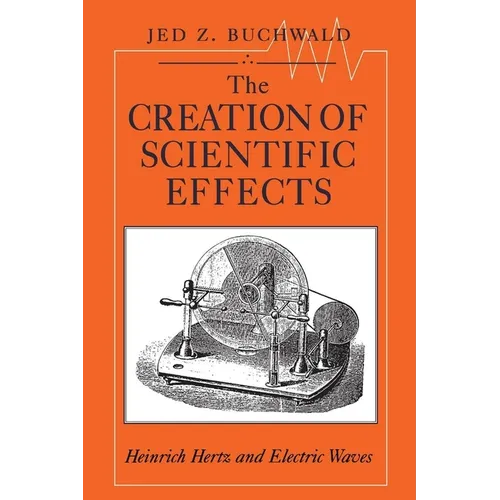 The Creation of Scientific Effects: Heinrich Hertz and Electric Waves - Paperback