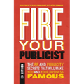 Fire Your Publicist: The PR and Publicity Secrets That Will Make You and Your Business Famous - Paperback