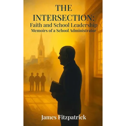 The Intersection of Faith and School Leadership: Memoirs of a School Administrator - Hardcover
