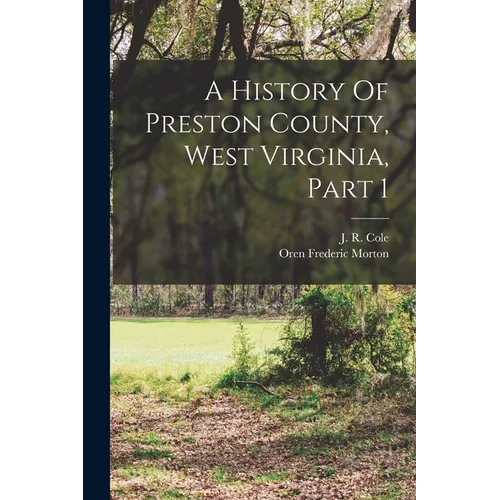 A History Of Preston County, West Virginia, Part 1 - Paperback