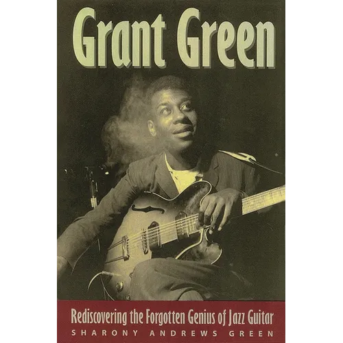 Grant Green: Rediscovering the Forgotten Genius of Jazz Guitar - Paperback