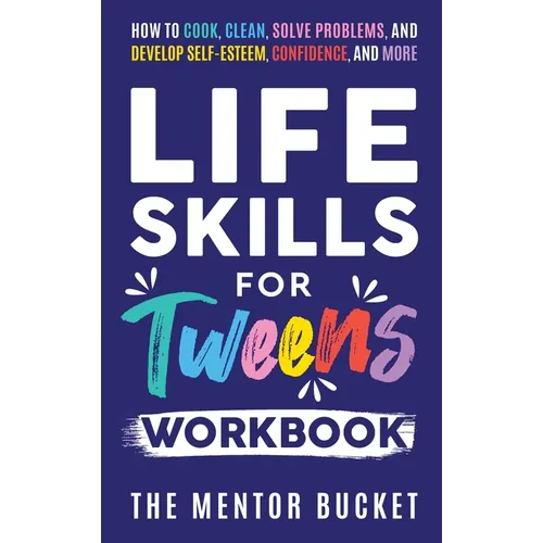 Life Skills for Tweens Workbook - How to Cook, Clean, Solve Problems, and Develop Self-Esteem, Confidence, and More Essential Life Skills Every Pre-Te - Hardcover
