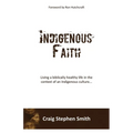 Indigenous Faith: Living a biblically healthy life in the context of an indigenous culture... - Paperback