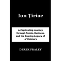 Ion Țiriac: A Captivating Journey through Tennis, Business, and the Roaring Legacy of a Visionary - Paperback