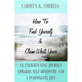 How To Find Yourself And Claim What's Yours: An Enlightening Journey Towards Self-Discovery And A Purposeful Life - Paperback