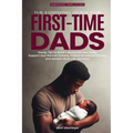 The Essential Guide for First-Time Dads: Handy Tips to Build a Bond with Your Baby, Support Your Partner Actively, Reduce Emotional Anxiety and Achiev - Paperback