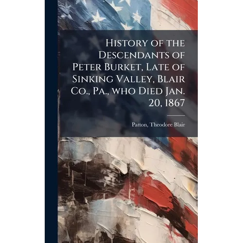 History of the Descendants of Peter Burket, Late of Sinking Valley, Blair Co., Pa., who Died Jan. 20, 1867 - Hardcover