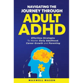 Navigating The Journey Through Adult ADHD: Effortless Strategies to Master Early Adulthood, Career Growth and Parenting - Paperback