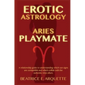 Erotic Astrology: Aries: A relationship guide to understanding which sun signs are compatible and which collide with the authentic Aries allure. - Paperback